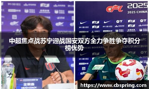 中超焦点战苏宁迎战国安双方全力争胜争夺积分榜优势