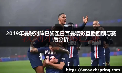 2019年曼联对阵巴黎圣日耳曼精彩直播回顾与赛后分析