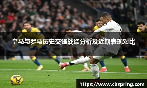 皇马与罗马历史交锋战绩分析及近期表现对比