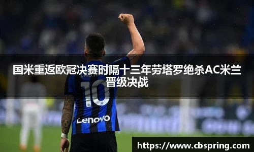 国米重返欧冠决赛时隔十三年劳塔罗绝杀AC米兰晋级决战
